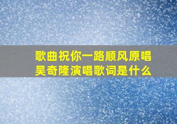 歌曲祝你一路顺风原唱吴奇隆演唱歌词是什么