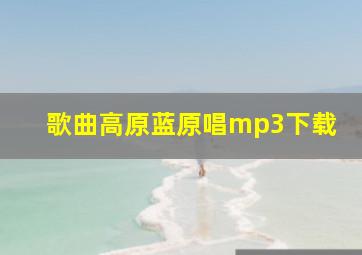 歌曲高原蓝原唱mp3下载