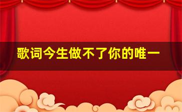 歌词今生做不了你的唯一