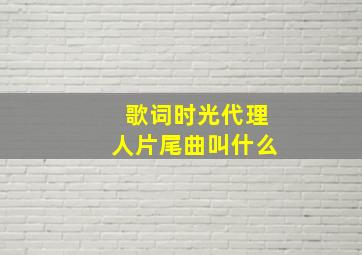 歌词时光代理人片尾曲叫什么