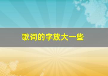 歌词的字放大一些