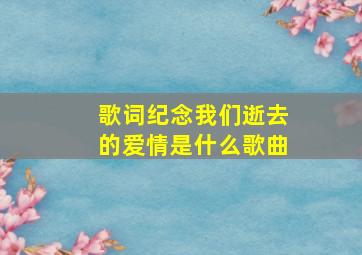 歌词纪念我们逝去的爱情是什么歌曲