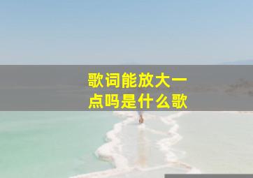 歌词能放大一点吗是什么歌