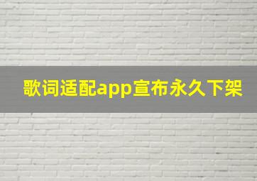 歌词适配app宣布永久下架