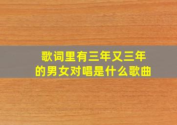 歌词里有三年又三年的男女对唱是什么歌曲