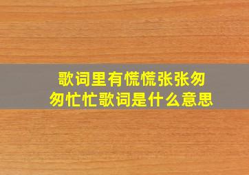 歌词里有慌慌张张匆匆忙忙歌词是什么意思