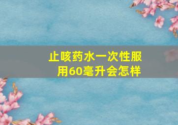 止咳药水一次性服用60毫升会怎样