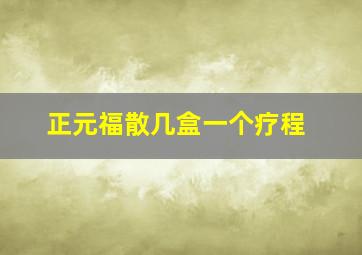 正元福散几盒一个疗程