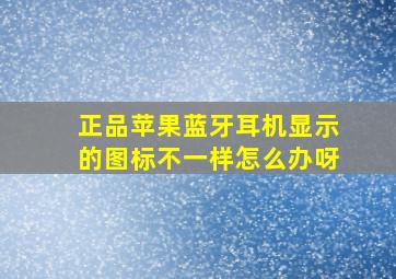 正品苹果蓝牙耳机显示的图标不一样怎么办呀