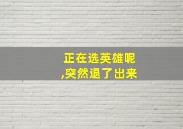 正在选英雄呢,突然退了出来