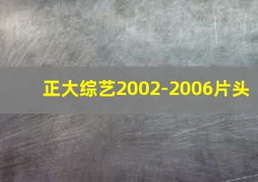 正大综艺2002-2006片头