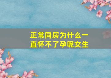 正常同房为什么一直怀不了孕呢女生