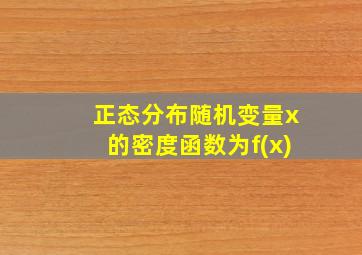 正态分布随机变量x的密度函数为f(x)