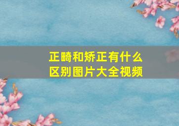 正畸和矫正有什么区别图片大全视频