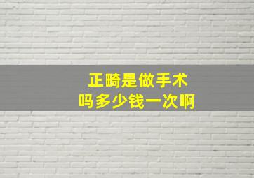 正畸是做手术吗多少钱一次啊