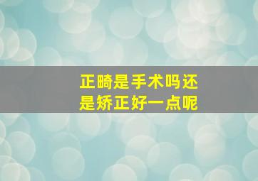 正畸是手术吗还是矫正好一点呢