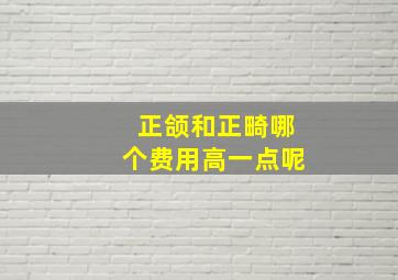 正颌和正畸哪个费用高一点呢