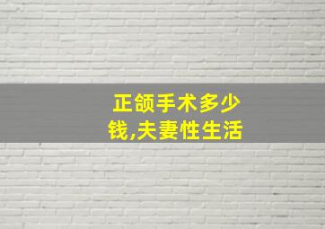 正颌手术多少钱,夫妻性生活