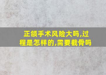 正颌手术风险大吗,过程是怎样的,需要截骨吗