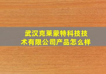 武汉克莱蒙特科技技术有限公司产品怎么样