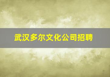 武汉多尔文化公司招聘