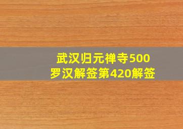 武汉归元禅寺500罗汉解签第420解签