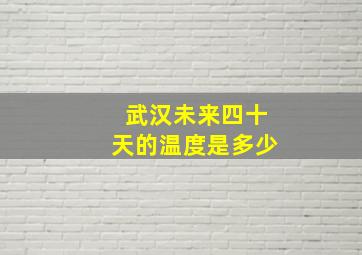 武汉未来四十天的温度是多少