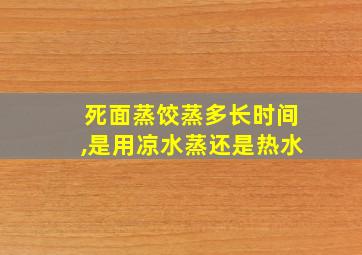 死面蒸饺蒸多长时间,是用凉水蒸还是热水