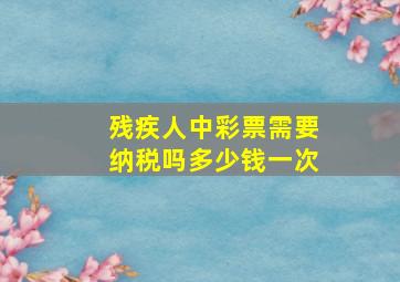 残疾人中彩票需要纳税吗多少钱一次