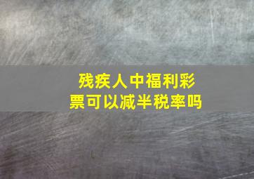 残疾人中福利彩票可以减半税率吗