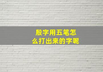 殷字用五笔怎么打出来的字呢