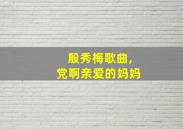 殷秀梅歌曲,党啊亲爱的妈妈