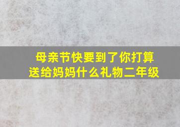 母亲节快要到了你打算送给妈妈什么礼物二年级