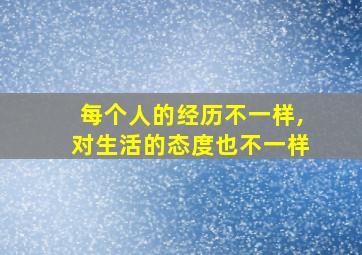 每个人的经历不一样,对生活的态度也不一样