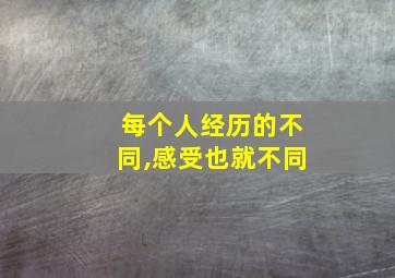 每个人经历的不同,感受也就不同