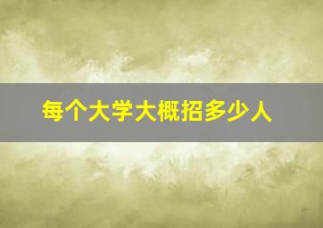 每个大学大概招多少人