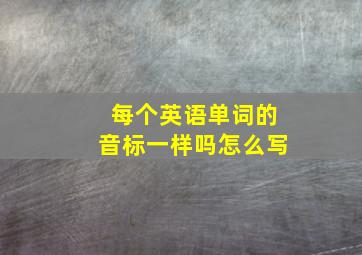 每个英语单词的音标一样吗怎么写