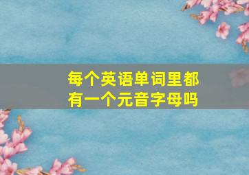 每个英语单词里都有一个元音字母吗