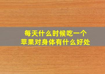 每天什么时候吃一个苹果对身体有什么好处