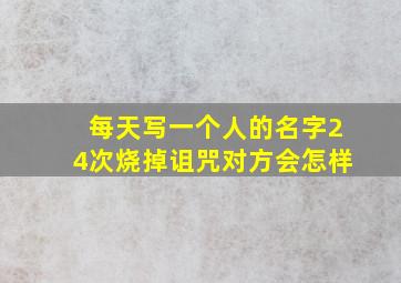 每天写一个人的名字24次烧掉诅咒对方会怎样