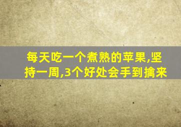 每天吃一个煮熟的苹果,坚持一周,3个好处会手到擒来