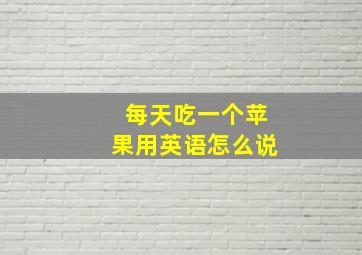 每天吃一个苹果用英语怎么说