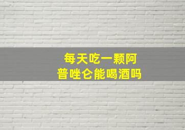 每天吃一颗阿普唑仑能喝酒吗