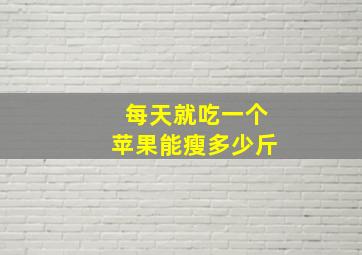 每天就吃一个苹果能瘦多少斤