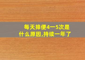 每天排便4一5次是什么原因,持续一年了