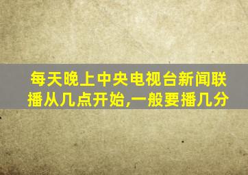 每天晚上中央电视台新闻联播从几点开始,一般要播几分