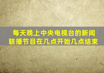 每天晚上中央电视台的新闻联播节目在几点开始几点结束