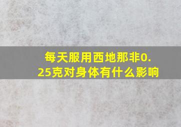 每天服用西地那非0.25克对身体有什么影响