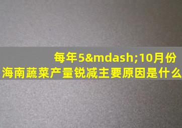 每年5—10月份海南蔬菜产量锐减主要原因是什么