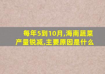 每年5到10月,海南蔬菜产量锐减,主要原因是什么